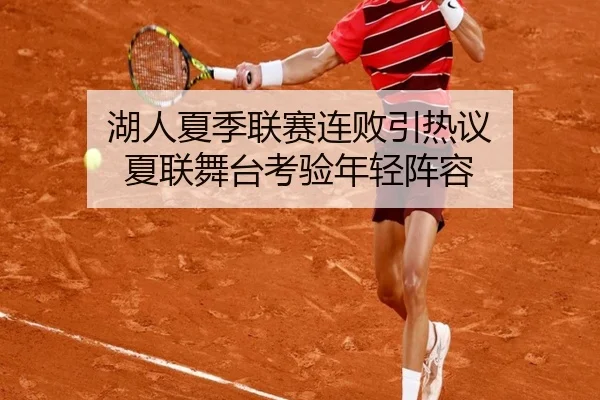 湖人夏季联赛连败引热议 夏联舞台考验年轻阵容