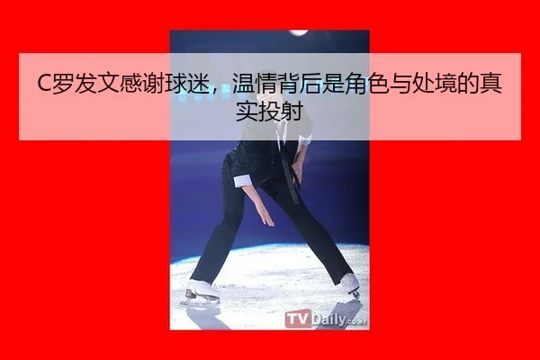 C罗发文感谢球迷，温情背后是角色与处境的真实投射